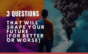 Questions That Shape Our Lives and Define Our Future